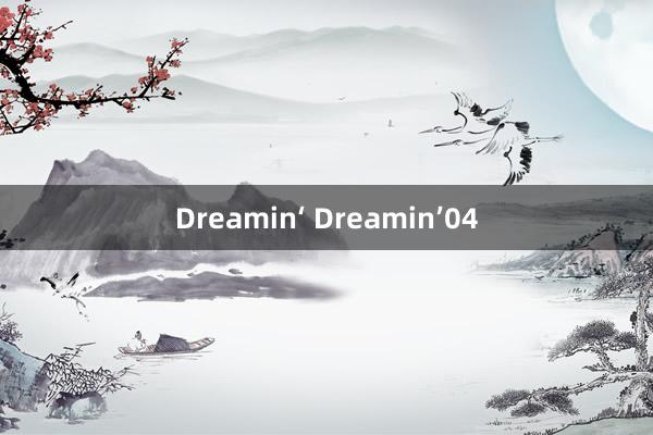 Dreamin‘ Dreamin’　　04